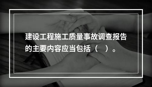 建设工程施工质量事故调查报告的主要内容应当包括（　）。