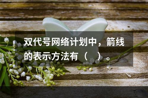 双代号网络计划中，箭线的表示方法有（　）。