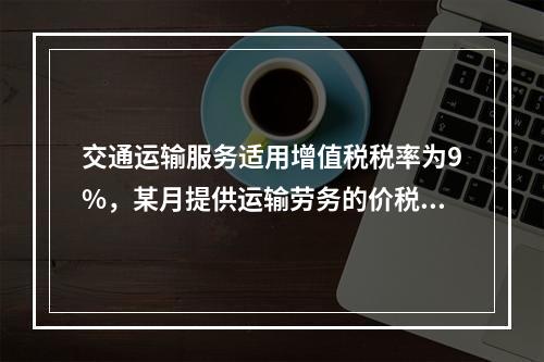 交通运输服务适用增值税税率为9%，某月提供运输劳务的价税款合