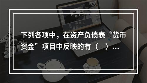 下列各项中，在资产负债表“货币资金”项目中反映的有（　）。