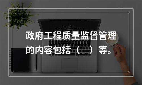 政府工程质量监督管理的内容包括（　）等。