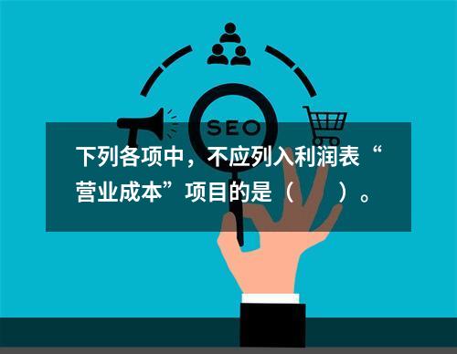 下列各项中，不应列入利润表“营业成本”项目的是（　　）。