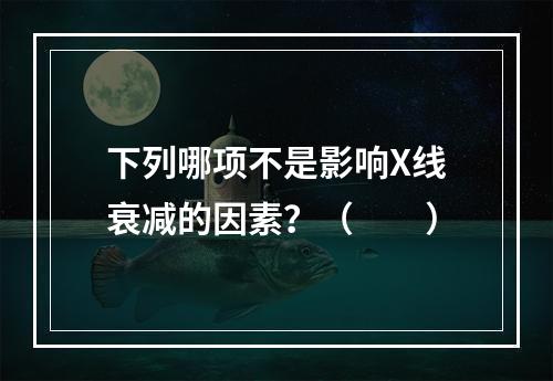 下列哪项不是影响X线衰减的因素？（　　）