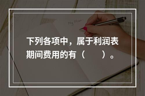 下列各项中，属于利润表期间费用的有（　　）。