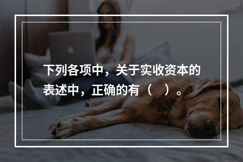 下列各项中，关于实收资本的表述中，正确的有（　）。