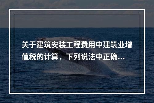 关于建筑安装工程费用中建筑业增值税的计算，下列说法中正确的是