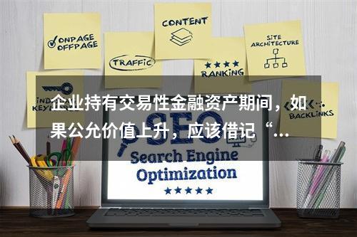 企业持有交易性金融资产期间，如果公允价值上升，应该借记“投资