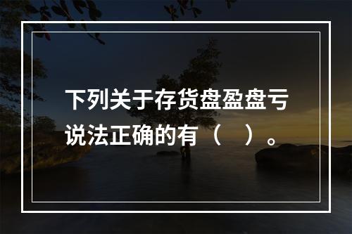 下列关于存货盘盈盘亏说法正确的有（　）。