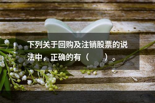 下列关于回购及注销股票的说法中，正确的有（　　）。