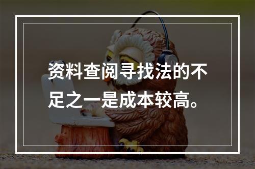 资料查阅寻找法的不足之一是成本较高。