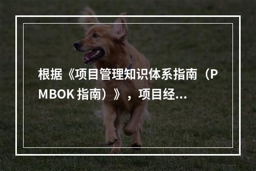 根据《项目管理知识体系指南（PMBOK 指南）》，项目经理应