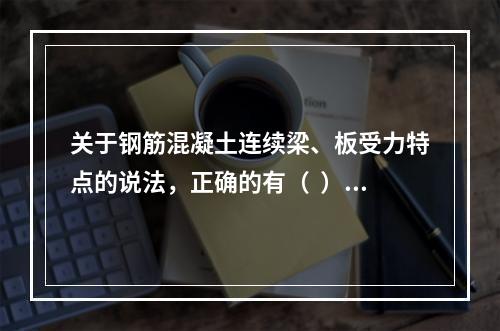 关于钢筋混凝土连续梁、板受力特点的说法，正确的有（  ）。