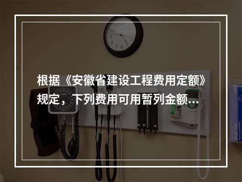 根据《安徽省建设工程费用定额》规定，下列费用可用暂列金额支付