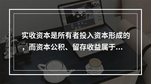 实收资本是所有者投入资本形成的，而资本公积、留存收益属于经营