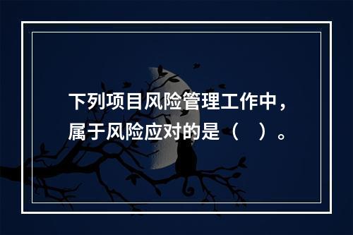 下列项目风险管理工作中，属于风险应对的是（　）。