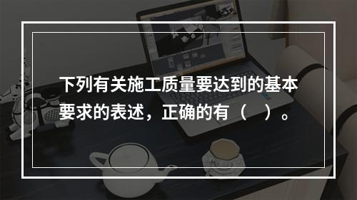 下列有关施工质量要达到的基本要求的表述，正确的有（　）。