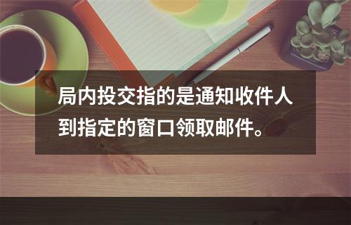 局内投交指的是通知收件人到指定的窗口领取邮件。