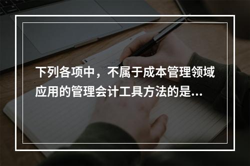 下列各项中，不属于成本管理领域应用的管理会计工具方法的是（　