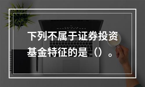 下列不属于证券投资基金特征的是（）。