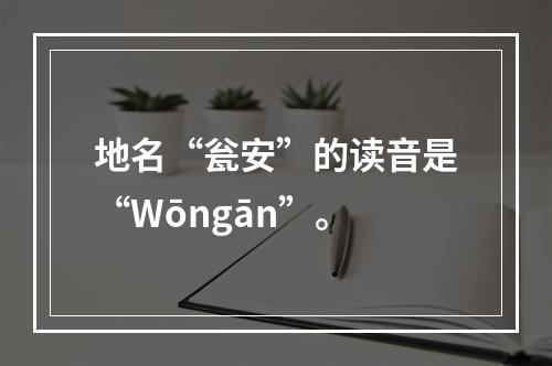 地名“瓮安”的读音是“Wōngān”。