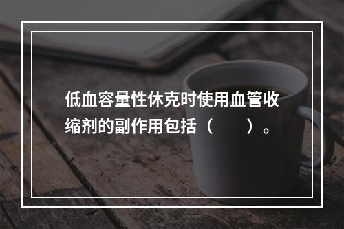 低血容量性休克时使用血管收缩剂的副作用包括（　　）。