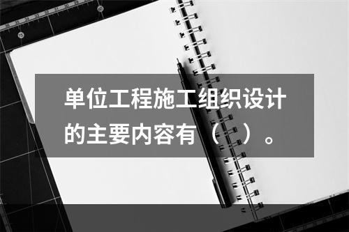 单位工程施工组织设计的主要内容有（　）。