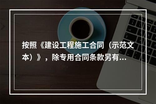 按照《建设工程施工合同（示范文本）》，除专用合同条款另有约定