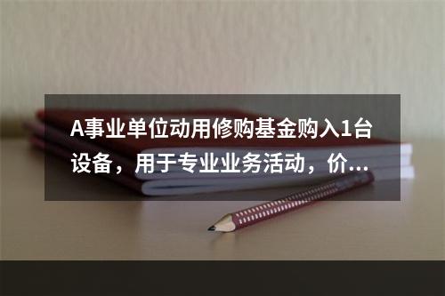 A事业单位动用修购基金购入1台设备，用于专业业务活动，价款为