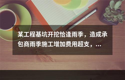 某工程基坑开挖恰逢雨季，造成承包商雨季施工增加费用超支，产生