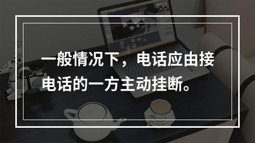 一般情况下，电话应由接电话的一方主动挂断。