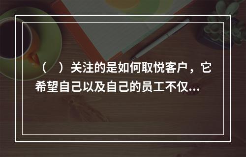 （　）关注的是如何取悦客户，它希望自己以及自己的员工不仅能