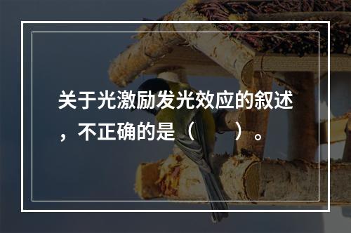 关于光激励发光效应的叙述，不正确的是（　　）。