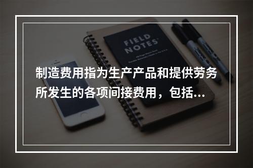 制造费用指为生产产品和提供劳务所发生的各项间接费用，包括（　