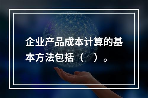 企业产品成本计算的基本方法包括（　）。