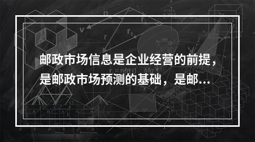 邮政市场信息是企业经营的前提，是邮政市场预测的基础，是邮政企