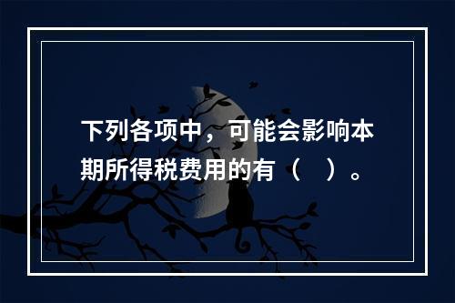 下列各项中，可能会影响本期所得税费用的有（　）。