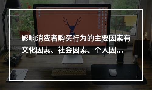 影响消费者购买行为的主要因素有文化因素、社会因素、个人因素、