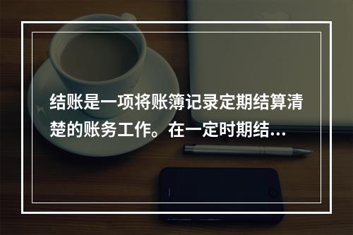 结账是一项将账簿记录定期结算清楚的账务工作。在一定时期结束，