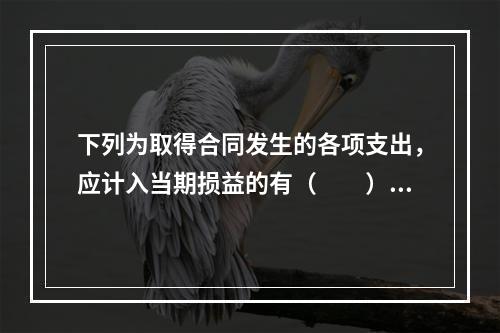 下列为取得合同发生的各项支出，应计入当期损益的有（　　）。