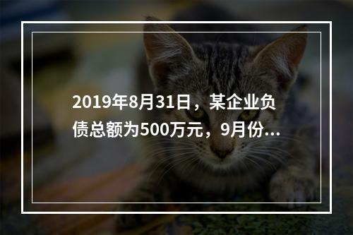 2019年8月31日，某企业负债总额为500万元，9月份收回