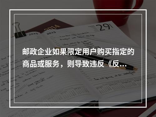 邮政企业如果限定用户购买指定的商品或服务，则导致违反《反不正