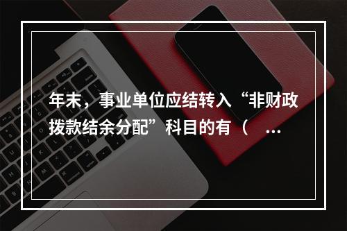 年末，事业单位应结转入“非财政拨款结余分配”科目的有（　）。