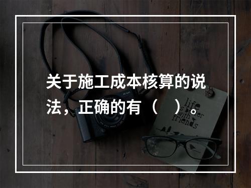 关于施工成本核算的说法，正确的有（　）。