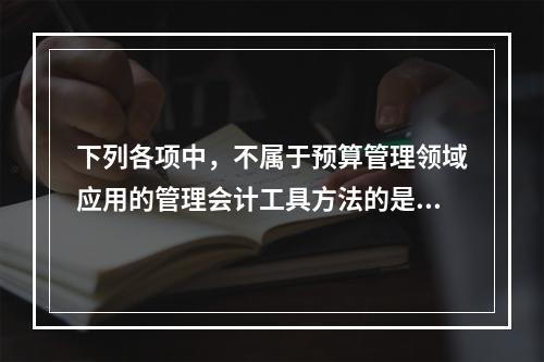 下列各项中，不属于预算管理领域应用的管理会计工具方法的是（　