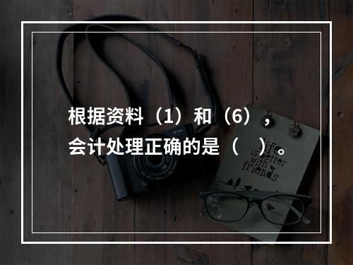 根据资料（1）和（6），会计处理正确的是（　）。