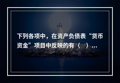 下列各项中，在资产负债表“货币资金”项目中反映的有（　）。