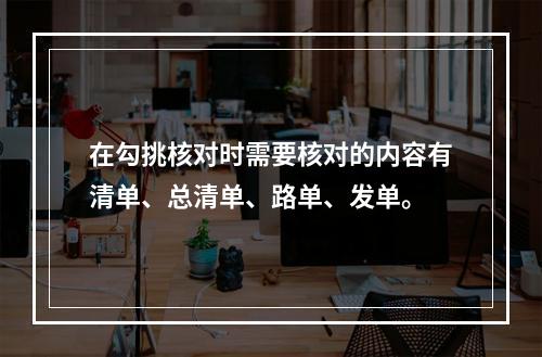 在勾挑核对时需要核对的内容有清单、总清单、路单、发单。