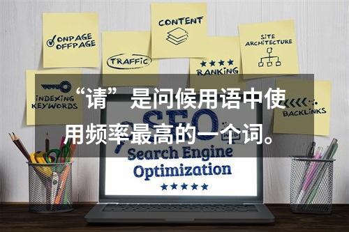 “请”是问候用语中使用频率最高的一个词。