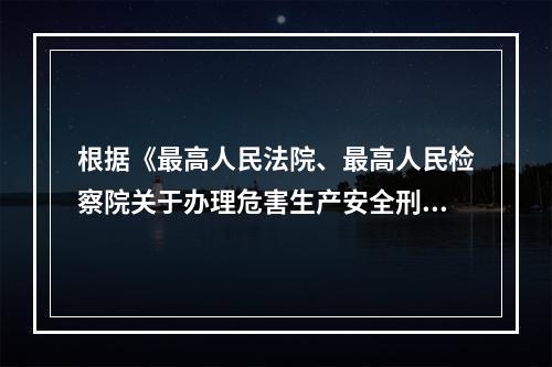 根据《最高人民法院、最高人民检察院关于办理危害生产安全刑事案