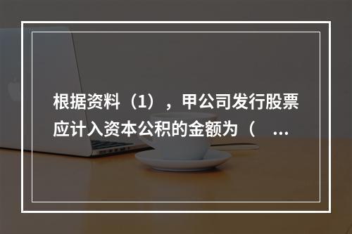 根据资料（1），甲公司发行股票应计入资本公积的金额为（　）万